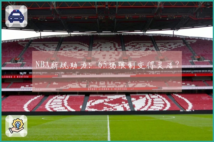 NBA新规助力：65场限制变得灵活？