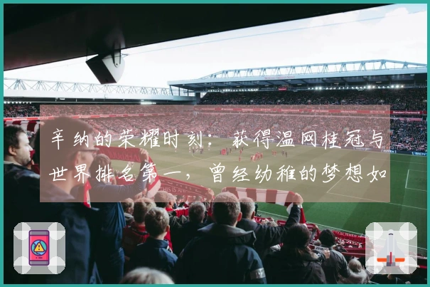 辛纳的荣耀时刻：获得温网桂冠与世界排名第一，曾经幼稚的梦想如今成真