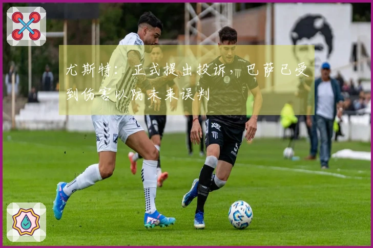 尤斯特：正式提出投诉，巴萨已受到伤害以防未来误判
