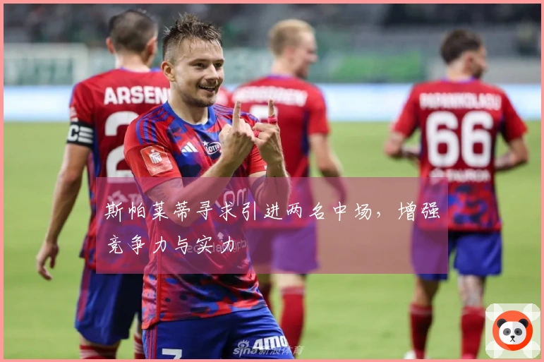 斯帕莱蒂寻求引进两名中场,增强竞争力与实力