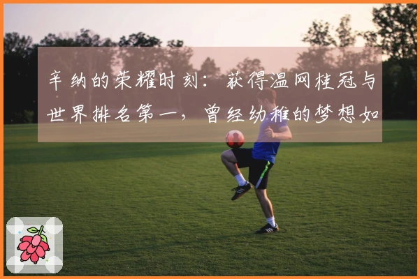 辛纳的荣耀时刻：获得温网桂冠与世界排名第一，曾经幼稚的梦想如今成真