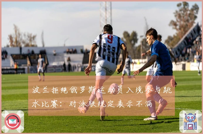 波兰拒绝俄罗斯运动员入境参与跳水比赛：对泳联规定表示不满