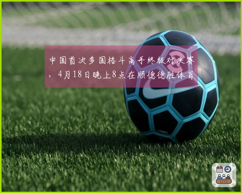 中国首次多国格斗高手终极对决赛，4月18日晚上8点在顺德德胜体育馆举行