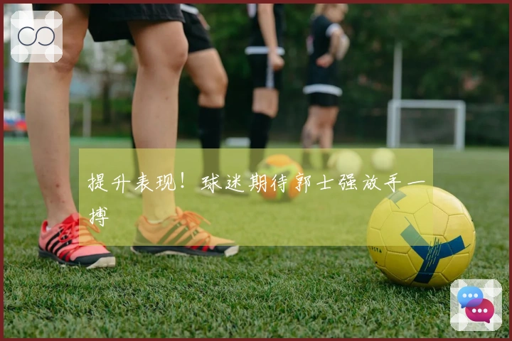提升表现！球迷期待郭士强放手一搏