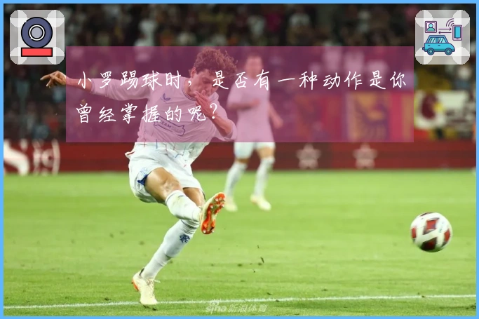 小罗踢球时，是否有一种动作是你曾经掌握的呢？