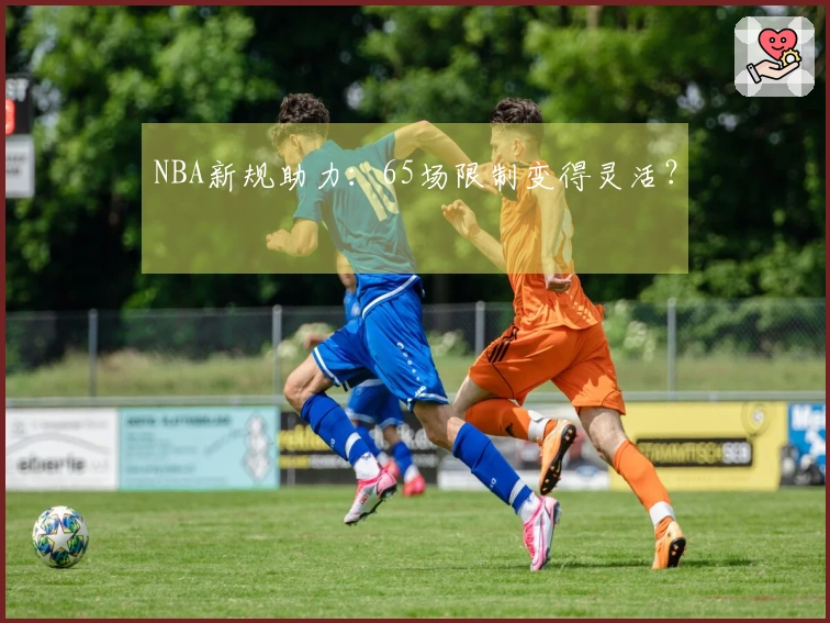 NBA新规助力：65场限制变得灵活？