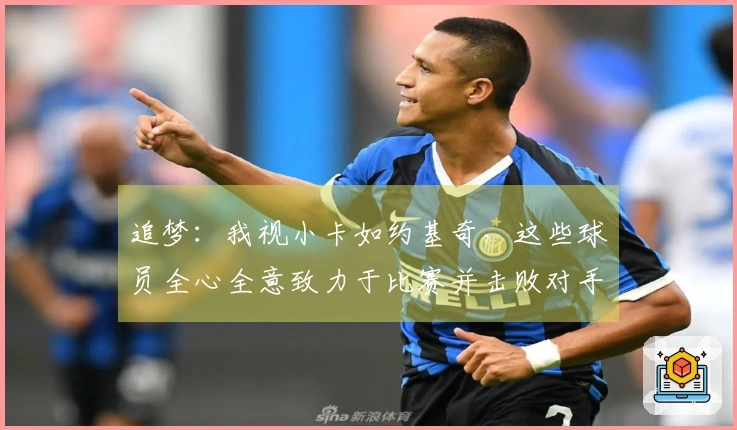 追梦：我视小卡如约基奇，这些球员全心全意致力于比赛并击败对手