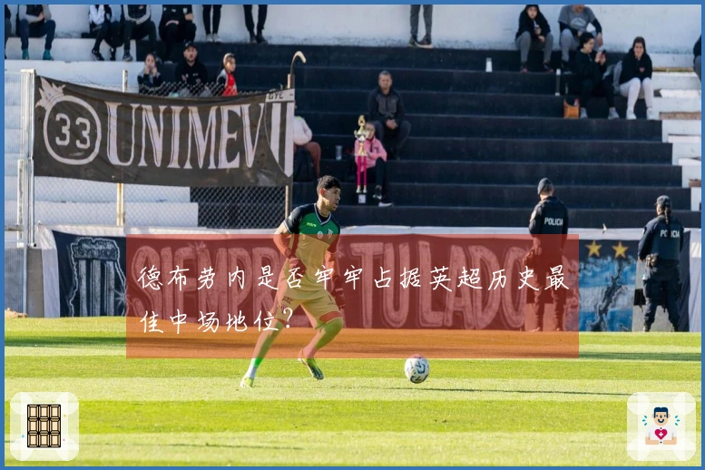 德布劳内是否牢牢占据英超历史最佳中场地位？