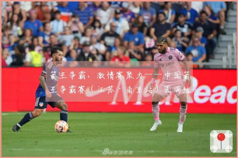 箭王争霸，激情赛聚力——中国箭王争霸赛（江苏·南京站）圆满结束
