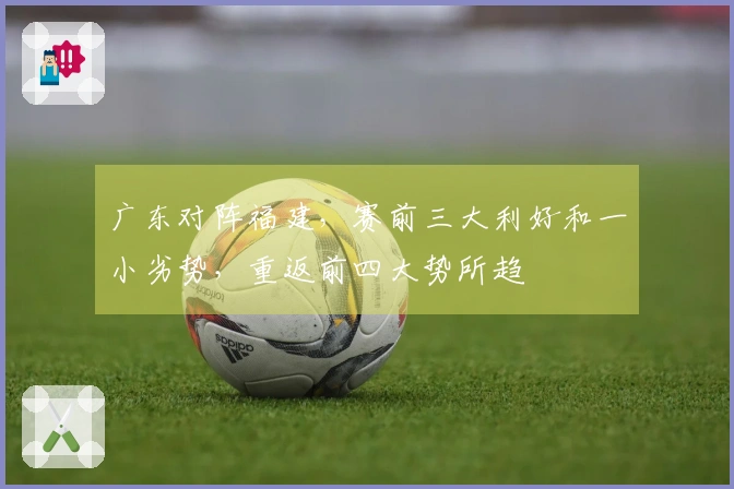 广东对阵福建，赛前三大利好和一小劣势，重返前四大势所趋