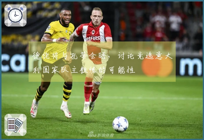 德佬将与孔蒂会晤，讨论竞选意大利国家队主教练的可能性